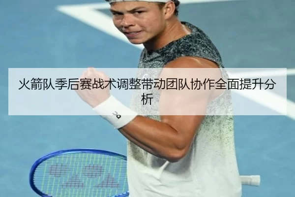 火箭队季后赛战术调整带动团队协作全面提升分析